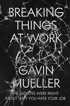 Paperback Breaking Things at Work: The Luddites Are Right About Why You Hate Your Job Book