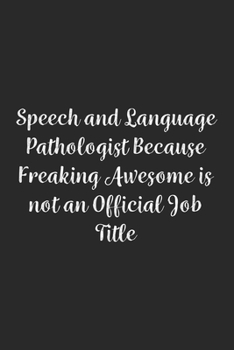 Speech and Language Pathologist Because Freaking Awesome is not an Official Job Title.: Lined Notebook / Journal Gift, 100 Pages, 6x9, Soft Cover, Matte Finish