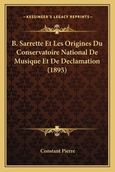 B. Sarrette Et Les Origines Du Conservatoire National De Musique Et De Declamation (1895)