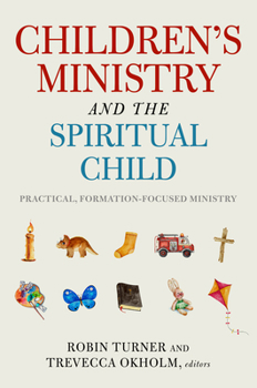 Children’s Ministry and the Spiritual Child: Practical, Formation-Focused Ministry