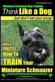 Paperback Miniature Schnauzer Dog Training Think Like a Dog But Don't Eat Your Poop!: Here's EXACTLY How To Train Your Miniature Schnauzer Book