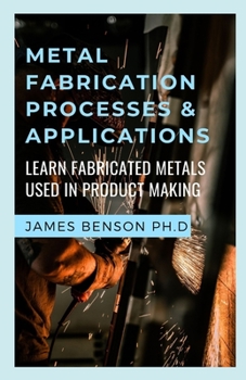 Paperback Metal Fabrication Processes & Applications: Learn Fabricated Metals Used In Product Making Book