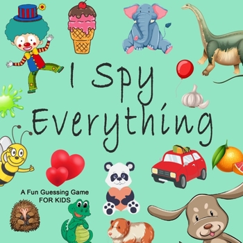 Paperback I Spy Everything; A Fun Guessing Game FOR KIDS: A Book of Picture Riddles, I Spy with My Little Eye Is A A Fun Guessing Game Book for 2-5 Year Olds, a Book