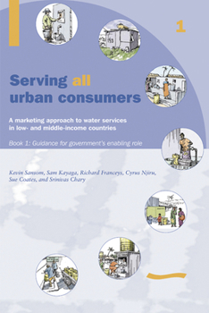 Paperback Serving All Urban Customers: A Marketing Approach to Water Services in Low- And Middle-Income Countries: Book 1 - Guidance for Government's Enabling R Book