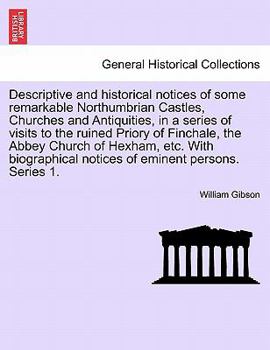 Paperback Descriptive and Historical Notices of Some Remarkable Northumbrian Castles, Churches and Antiquities, in a Series of Visits to the Ruined Priory of Fi Book