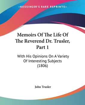 Paperback Memoirs Of The Life Of The Reverend Dr. Trusler, Part 1: With His Opinions On A Variety Of Interesting Subjects (1806) Book