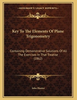 Paperback Key To The Elements Of Plane Trigonometry: Containing Demonstrative Solutions Of All The Exercises In That Treatise (1862) Book