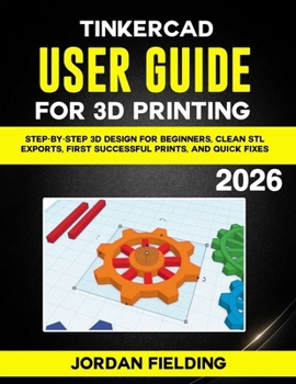 Paperback Tinkercad User Guide for 3D Printing 2026: Step-by-Step 3D Design for Beginners, Clean STL Exports, First Successful Prints, and Quick Fixes Book