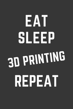 Eat Sleep 3d Printing Repeat Notebook: Gift For 3d Printing Lover, Lined Journal, 120 Pages, 6 x 9, Matte Finish
