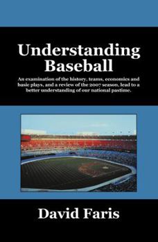 Paperback Understanding Baseball: An Examination of the History, Teams, Economics and Basic Plays, and a Review of the 2007 Season, Lead to a Better Und Book