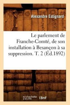 Paperback Le Parlement de Franche-Comté, de Son Installation À Besançon À Sa Suppression. T. 2 (Éd.1892) [French] Book