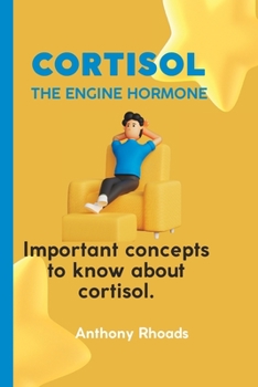 Cortisol; The Engine Hormone.: Important Concepts To Know About Cortisol.