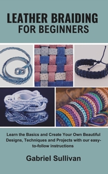 Paperback Leather Braiding for Beginners: Learn the Basics and Create Your Own Beautiful Designs, Techniques and Projects with our easy-to-follow instructions Book