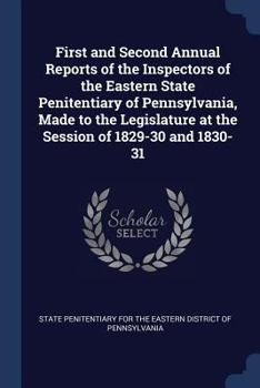 Paperback First and Second Annual Reports of the Inspectors of the Eastern State Penitentiary of Pennsylvania, Made to the Legislature at the Session of 1829-30 Book