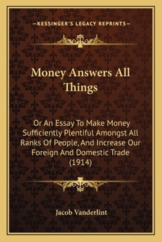 Paperback Money Answers All Things: Or An Essay To Make Money Sufficiently Plentiful Amongst All Ranks Of People, And Increase Our Foreign And Domestic Tr Book