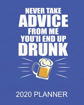 Paperback Never Take Advice From Me You'll End Up Drunk - 2020 Planner: 2020 52 Weekly/Monthly Planner For Men - 137 pages 8" x 10" Gifts For Dad, Co-Workers, B Book