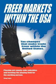 Paperback Freer Markets Within the USA: Tax Changes That Make Trade Freer Within the USA. Phasing-Out Supply-Side Subsidies and Leveling the Playing Field for Book