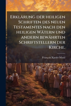 Paperback Erklärung der heiligen Schriften des neuen Testamentes nach den heiligen Wätern und andern bewährten Schriftstellern der Kirche. [German] Book