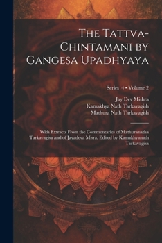 Paperback The Tattva-chintamani by Gangesa Upadhyaya; With Extracts From the Commentaries of Mathuranatha Tarkavagisa and of Jayadeva Misra. Edited by Kamakhyan Book