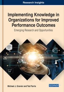 Hardcover Implementing Knowledge in Organizations for Improved Performance Outcomes: Emerging Research and Opportunities (Advances in Business Strategy and Competitive Advantage) Book