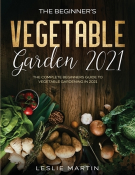 Paperback The Beginner's Vegetable Garden 2021: The Complete Beginners Guide To Vegetable Gardening in 2021 Book