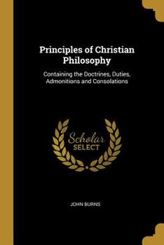 Paperback Principles of Christian Philosophy: Containing the Doctrines, Duties, Admonitions and Consolations Book