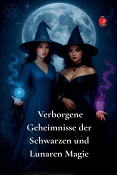 Verborgene Geheimnisse der Schwarzen und Lunaren Magie (German Edition)