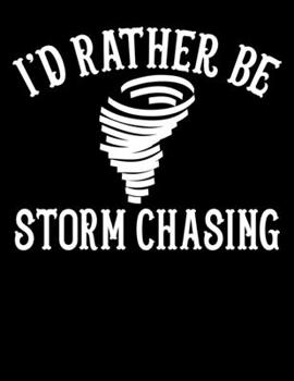 I'd Rather Be Storm Chasing: Stormchaser I'd Rather Be Storm Chasing Blank Sketchbook to Draw and Paint (110 Empty Pages, 8.5" x 11")