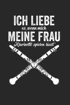 ICH LIEBE ES, WENN MICH MEINE FRAU KLARINETTE SPIELEN LÄSST: Notizbuch/Tagebuch/Organizer/120 Karierte Seiten/ 6x9 Zoll (German Edition)