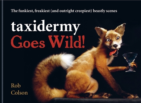 Hardcover Taxidermy Goes Wild: The Funkiest, Freakiest (and Outright Creepiest) Beastly Scenes Book