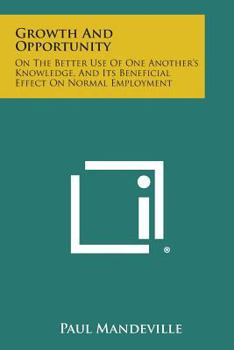 Paperback Growth and Opportunity: On the Better Use of One Another's Knowledge, and Its Beneficial Effect on Normal Employment Book