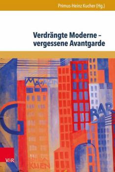 Verdrangte Moderne - Vergessene Avantgarde: Diskurskonstellationen Zwischen Literatur, Theater, Kunst Und Musik in Osterreich 1918-1938