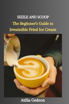 Paperback Sizzle and Scoop: The Beginner's Guide to Irresistible Fried Ice Cream Book