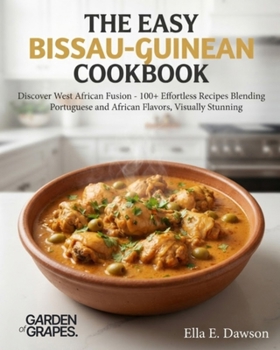 The Easy Bissau-Guinean Cookbook: Discover West African Fusion - 100+ Effortless Recipes Blending Portuguese and African Flavors, Visually Stunning