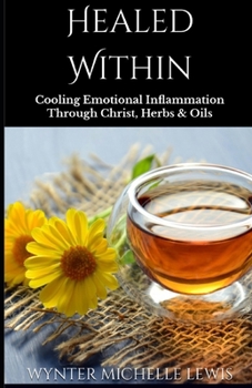 Healed Within: Cooling Emotional Inflammation Through Christ, Herbs & Oils