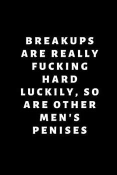Break Ups Are Really Hard Luckily So Are Other Men's Penises: Snarky Novelty Notebook Gift: A Funny Sexy Valentine's Day Naughty Love Journal: Unique Diary that makes a perfect Valentine's Day gift fo