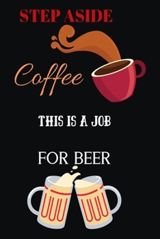 Paperback Step Aside Coffee This Is a Job for Beer: Blank Lined Notebook & Journal Or Diary Gift for Coffee Lovers & Fans, Date Line Ruled Paper.middle school, Book