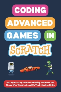 Paperback Coding Advanced Games in Scratch: A Step-by-Step Guide to Building 10 Games for Those Who Want to Level Up Their Coding Skills Book
