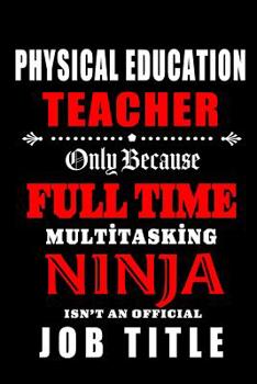 Paperback Physical Education Teacher Only Because Full Time Multitasking Ninja Isn't An Official Job Title: Teacher Appreciation Gift: Blank Lined Notebook, Jou Book