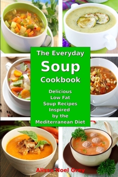 Paperback The Everyday Soup Cookbook: Delicious Low Fat Soup Recipes Inspired by the Mediterranean Diet: Healthy Recipes for Weight Loss Book