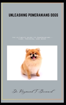 Paperback Unleashing Pomeranians dogs: The Ultimate Guide to Pomeranians - Care, Training, and More Book