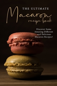 Paperback The Ultimate Macaron Recipe Book: Discover Some Amazing Different and Delicious Macaron Recipes! Book