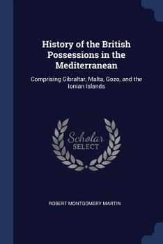 Paperback History of the British Possessions in the Mediterranean: Comprising Gibraltar, Malta, Gozo, and the Ionian Islands Book