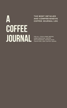 A Coffee Journal Log Book: the Most Detailed and Comprehensive Coffee Record and Recipe Book, 8x5 : For Home Brew Baristas and Coffee Shop Lovers, Coffee Shop Travelers and Coffee Nerds