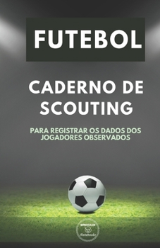 FUTEBOL. CADERNO DE SCOUTING: Para registrar os dados dos jogadores observados (Portuguese Edition)