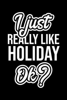 I Just Really Like Holiday Ok?: Christmas Gift for Holiday lover Funny Holiday Journal Nice 2019 Christmas Present for Holiday 6x9inch 120 pages
