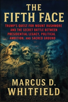 The Fifth Face: Trump's Quest for Mount Rushmore and the Secret Battle Between Presidential Legacy, Political Ambition, and Sacred Ground