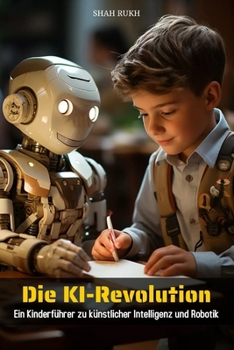 Die KI-Revolution: Ein Kinderführer zu künstlicher Intelligenz und Robotik (German Edition)