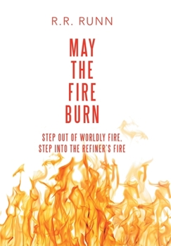 Hardcover May the Fire Burn: Step out of Worldly Fire, Step into the Refiner's Fire Book