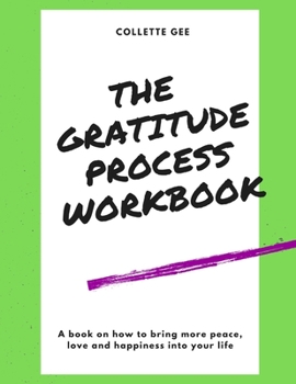 Paperback The Gratitude Process Workbook: How to Use Gratitude to Bring More Peace, Love and Happiness Into Your Life Book